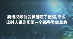 腾讯视频的会员绑定了微信,怎么让别人跟你用同一个账号看会员的电视剧...(
