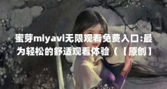 蜜芽miyavi无限观看免费入口:最为轻松的舒适观看体验（【原创】用户体验要素