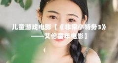 儿童游戏电影【《非常小特务3》——艾伦童年电影】