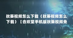 秋葵视频怎么下载(秋葵视频怎么下载)【合欢堂手机版秋葵视频免费下载】