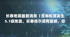 长春地震最新消息【吉林松原发生5.1级地震,长春哈尔滨有震感,你怎么看?】