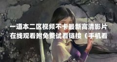 一道本二区视频不卡最新高清影片在线观看附免费试看链接(手机看片软件排行