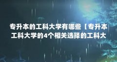 专升本的工科大学有哪些【专升本工科大学的4个相关选择的工科大学有哪些解