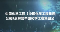 中国化学工程【中国化学工程集团公司5点解答中国化学工程集团公司】