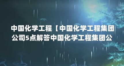 中国化学工程【中国化学工程集团公司5点解答中国化学工程集团公司】