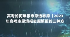 高考如何填报志愿选志愿【2023年高考志愿填报志愿填报的三种方法和技巧】