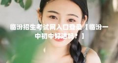 临汾招生考试网入口登录【临汾一中初中好进吗?】