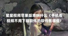 星星视频苹果版本叫什么（手机看视频不用下载软件的软件有哪些?）【\＂星星