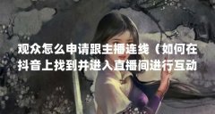 观众怎么申请跟主播连线（如何在抖音上找到并进入直播间进行互动?）【如何