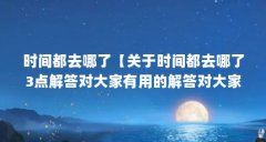 时间都去哪了【关于时间都去哪了3点解答对大家有用的解答对大家有用】