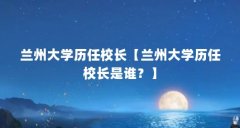 兰州大学历任校长【兰州大学历任校长是谁？】