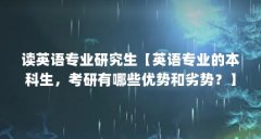 读英语专业研究生【英语专业的本科生，考研有哪些优势和劣势？】