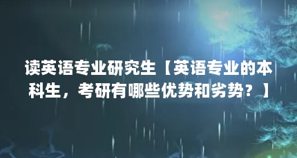 读英语专业研究生【英语专业的本科生，考研有哪些优势和劣势？】
