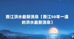 西江洪水最新消息【西江50年一遇的洪水最新消息】