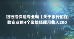 银行招保险专业吗【关于银行招保险专业的4个条线经理月收入2000多】
