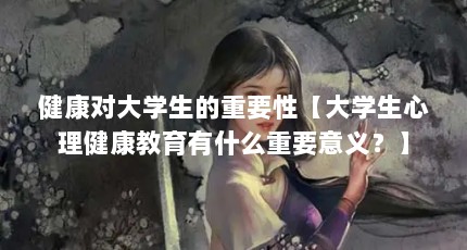 健康对大学生的重要性【大学生心理健康教育有什么重要意义？】