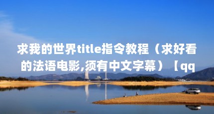 求我的世界title指令教程（求好看的法语电影,须有中文字幕）【qq影音和腾讯视频有什么区别】