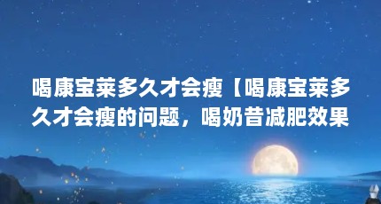 喝康宝莱多久才会瘦【喝康宝莱多久才会瘦的问题，喝奶昔减肥效果怎么样】