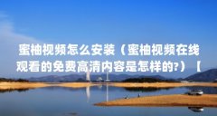蜜柚视频怎么安装（蜜柚视频在线观看的免费高清内容是怎样的?）【\＂蜜柚视