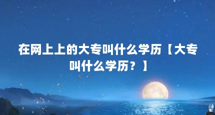 在网上上的大专叫什么学历【大专叫什么学历？】