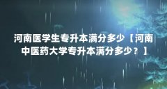 河南医学生专升本满分多少【河南中医药大学专升本满分多少？】