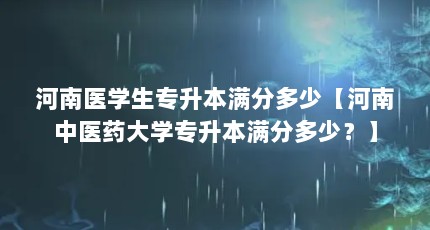 河南医学生专升本满分多少【河南中医药大学专升本满分多少？】