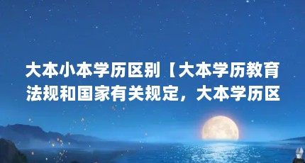 大本小本学历区别【大本学历教育法规和国家有关规定，大本学历区别是什么】