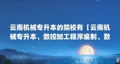 云南机械专升本的院校有【云南机械专升本、数控加工程序编制、数控加工程序