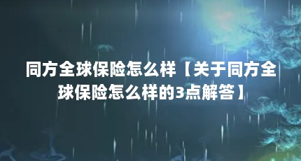 同方全球保险怎么样【关于同方全球保险怎么样的3点解答】