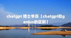 chatgpt 博士学历【chatgpt和genius的区别】