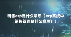 销售erp是什么意思【erp系统中销售管理是什么意思？】