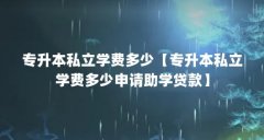 专升本私立学费多少【专升本私立学费多少申请助学贷款】