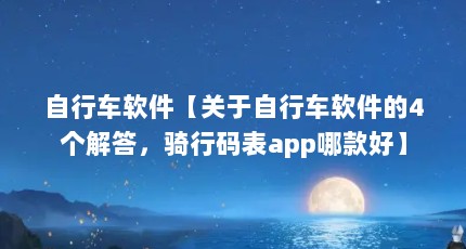 自行车软件【关于自行车软件的4个解答，骑行码表app哪款好】