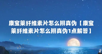 康宝莱纤维素片怎么辨真伪【康宝莱纤维素片怎么辨真伪1点解答】