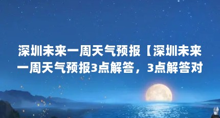 深圳未来一周天气预报【深圳未来一周天气预报3点解答，3点解答对大家有用】
