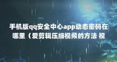 手机版qq安全中心app动态密码在哪里（爱剪辑压缩视频的方法 视频太大怎么变小