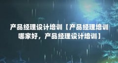 产品经理设计培训【产品经理培训哪家好，产品经理设计培训】
