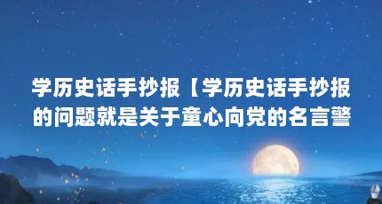 学历史话手抄报【学历史话手抄报的问题就是关于童心向党的名言警句】