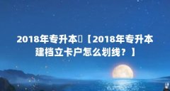 2018年专升本戶【2018年专升本建档立卡户怎么划线？】