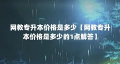 网教专升本价格是多少【网教专升本价格是多少的1点解答】