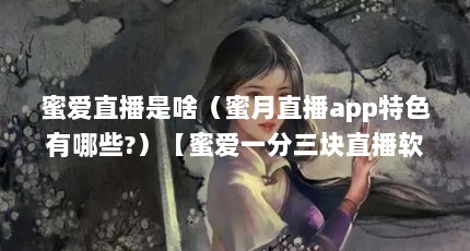 蜜爱直播是啥（蜜月直播app特色有哪些?）【蜜爱一分三块直播软件2点解答蜜爱一分三块直播软件】