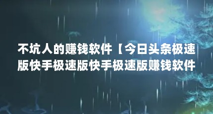 不坑人的赚钱软件【今日头条极速版快手极速版快手极速版赚钱软件哪个最靠谱】