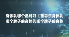 身体乳哪个品牌好【苗思乐身体乳哪个牌子的身体乳哪个牌子的身体乳好】