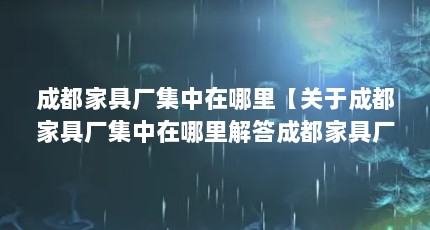 成都家具厂集中在哪里【关于成都家具厂集中在哪里解答成都家具厂集中在哪里】