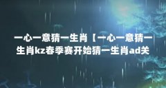 一心一意猜一生肖【一心一意猜一生肖kz春季赛开始猜一生肖ad关键时刻】