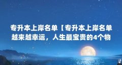 专升本上岸名单【专升本上岸名单越来越幸运，人生最宝贵的4个物质介绍】