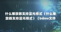 什么播放器支持蓝光格式（什么播放器支持蓝光格式）【bdmv文件夹支持高清蓝
