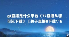 gt直播是什么平台（77直播从哪可以下