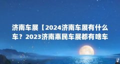济南车展【2024济南车展有什么车？2023济南惠民车展都有啥车？】