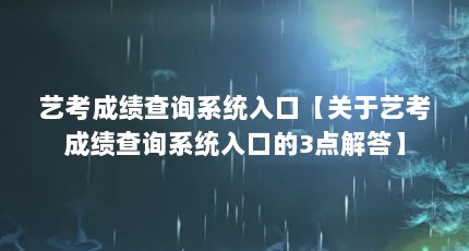 艺考成绩查询系统入口【关于艺考成绩查询系统入口的3点解答】